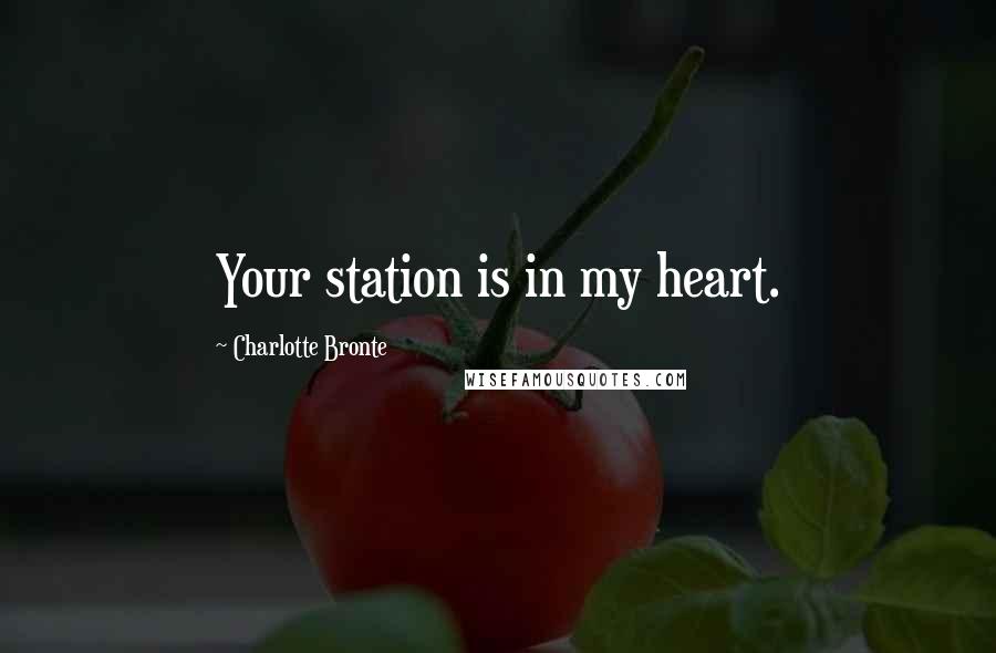 Charlotte Bronte Quotes: Your station is in my heart.