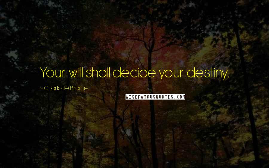 Charlotte Bronte Quotes: Your will shall decide your destiny.