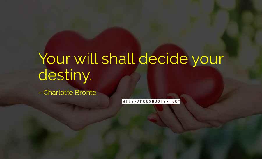 Charlotte Bronte Quotes: Your will shall decide your destiny.