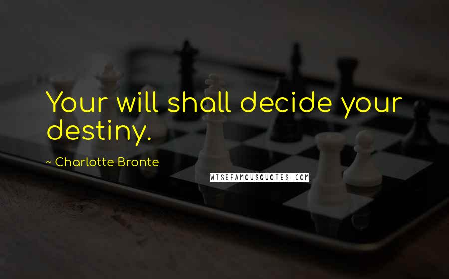 Charlotte Bronte Quotes: Your will shall decide your destiny.