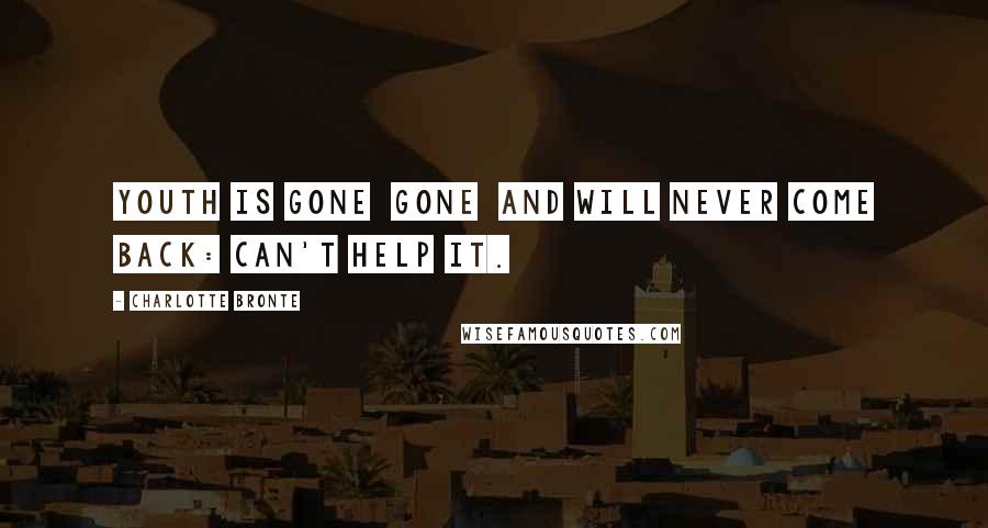 Charlotte Bronte Quotes: Youth is gone gone and will never come back: can't help it.
