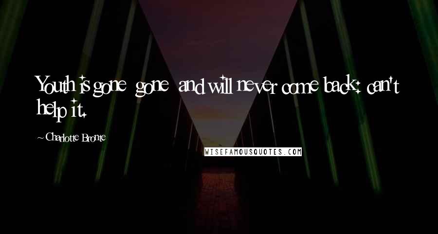 Charlotte Bronte Quotes: Youth is gone gone and will never come back: can't help it.