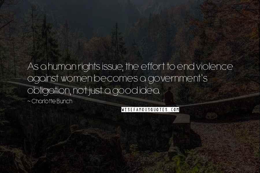 Charlotte Bunch Quotes: As a human rights issue, the effort to end violence against women becomes a government's obligation, not just a good idea.