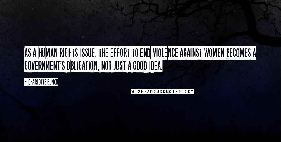 Charlotte Bunch Quotes: As a human rights issue, the effort to end violence against women becomes a government's obligation, not just a good idea.