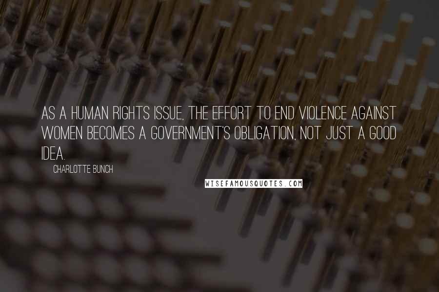 Charlotte Bunch Quotes: As a human rights issue, the effort to end violence against women becomes a government's obligation, not just a good idea.