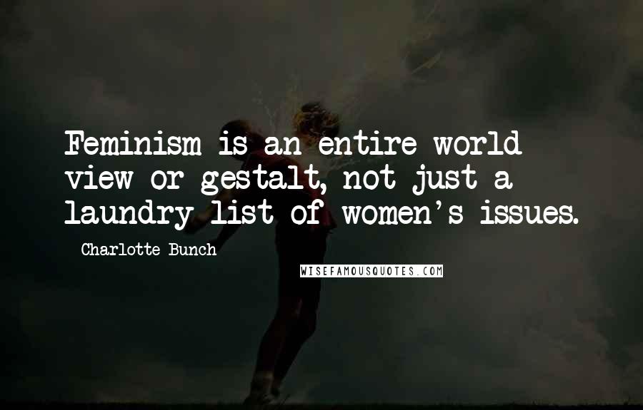 Charlotte Bunch Quotes: Feminism is an entire world view or gestalt, not just a laundry list of women's issues.