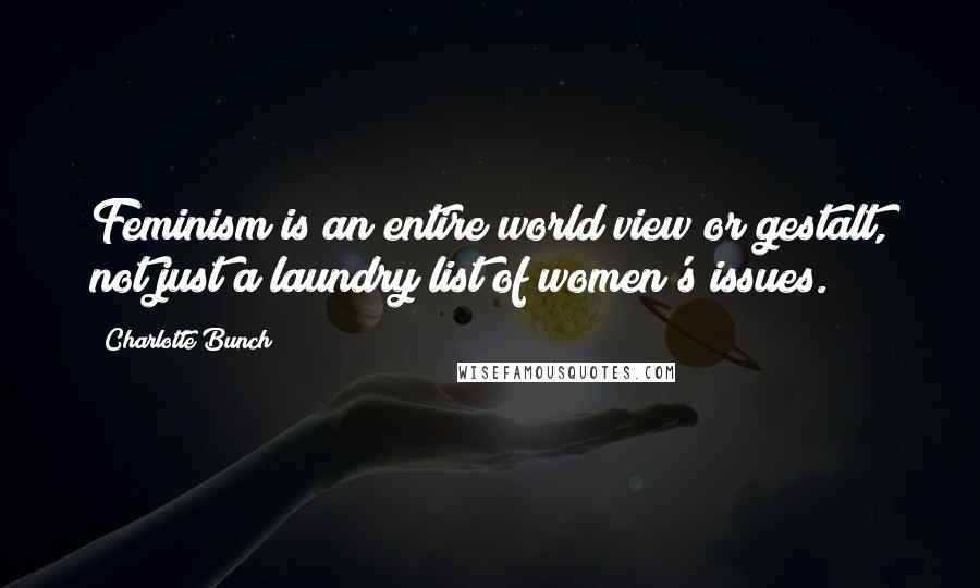 Charlotte Bunch Quotes: Feminism is an entire world view or gestalt, not just a laundry list of women's issues.