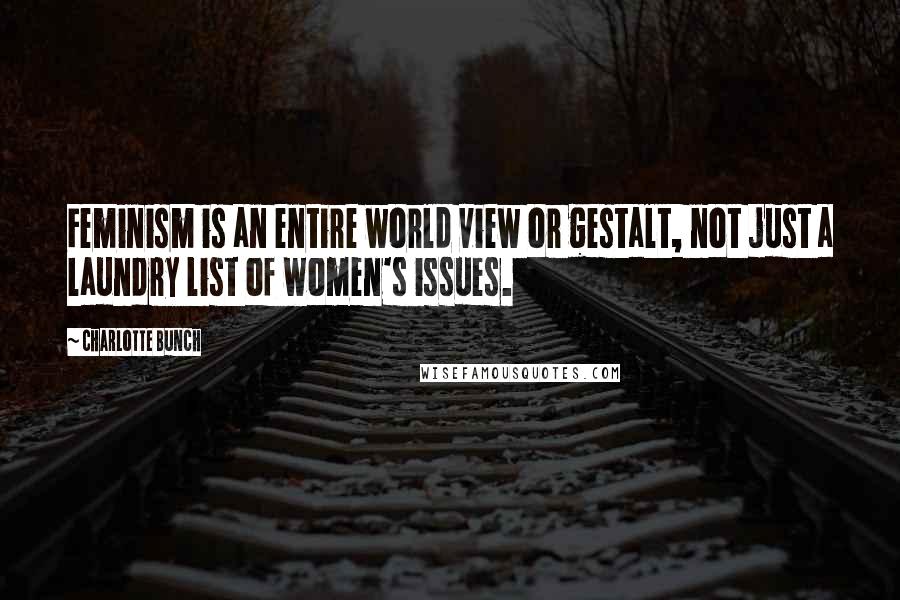 Charlotte Bunch Quotes: Feminism is an entire world view or gestalt, not just a laundry list of women's issues.