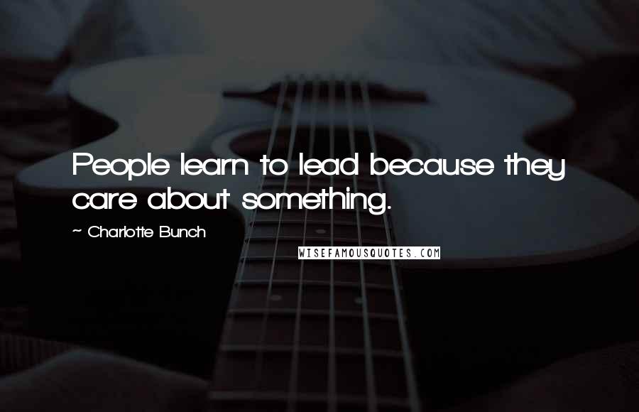 Charlotte Bunch Quotes: People learn to lead because they care about something.