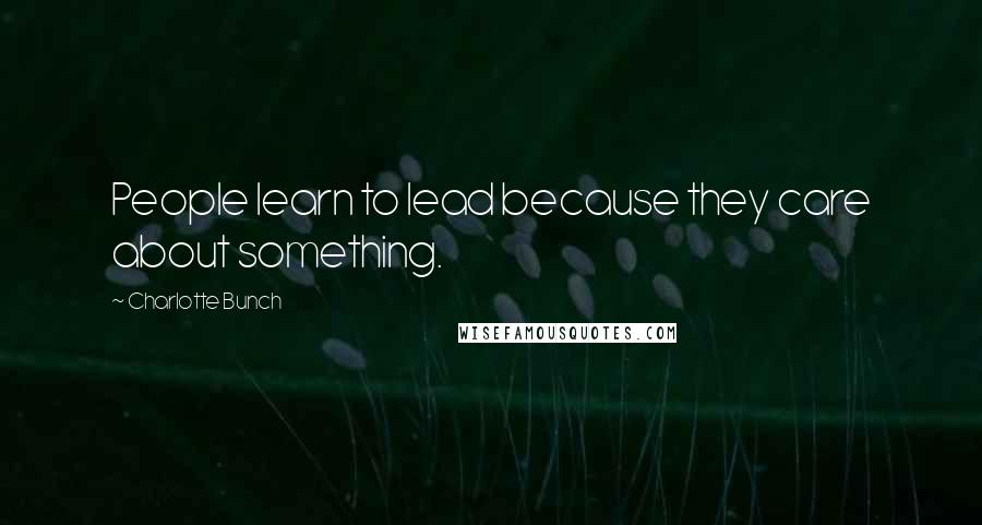 Charlotte Bunch Quotes: People learn to lead because they care about something.