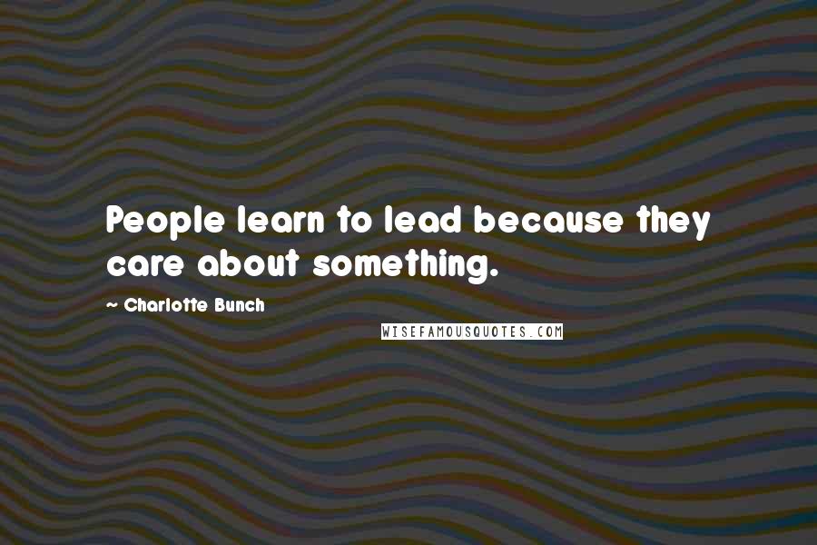 Charlotte Bunch Quotes: People learn to lead because they care about something.