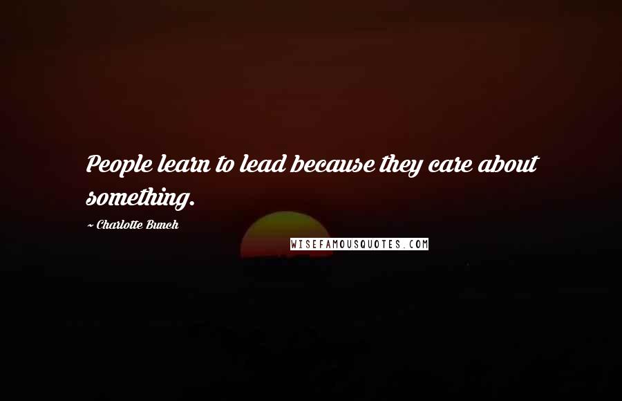 Charlotte Bunch Quotes: People learn to lead because they care about something.