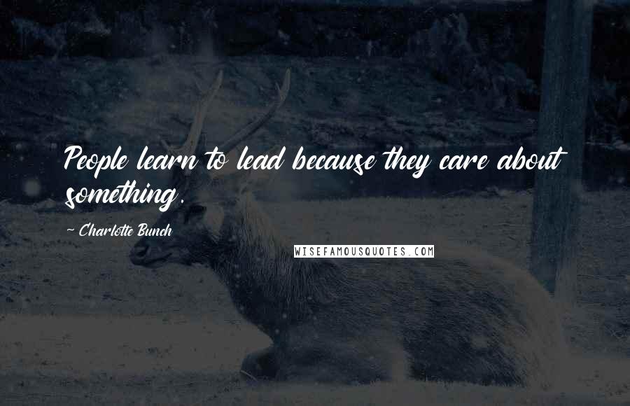 Charlotte Bunch Quotes: People learn to lead because they care about something.