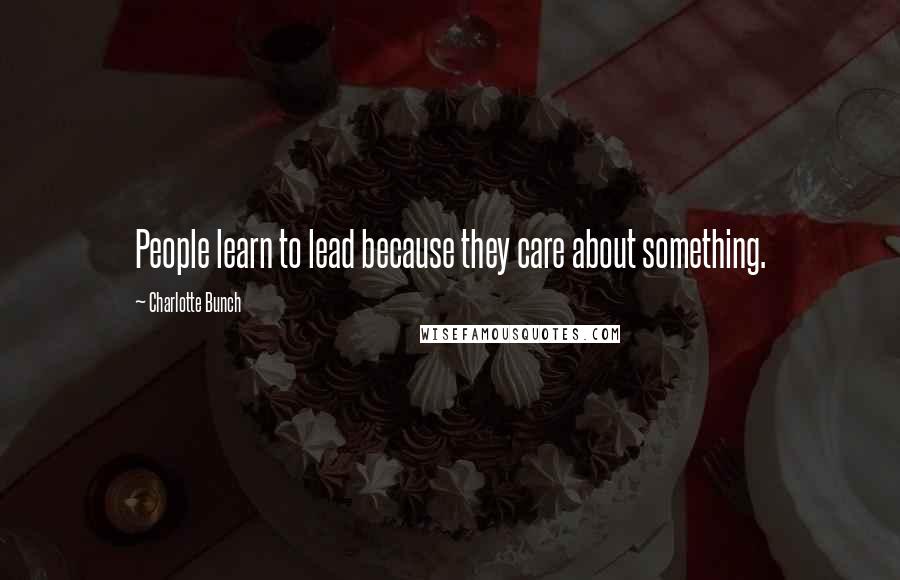 Charlotte Bunch Quotes: People learn to lead because they care about something.