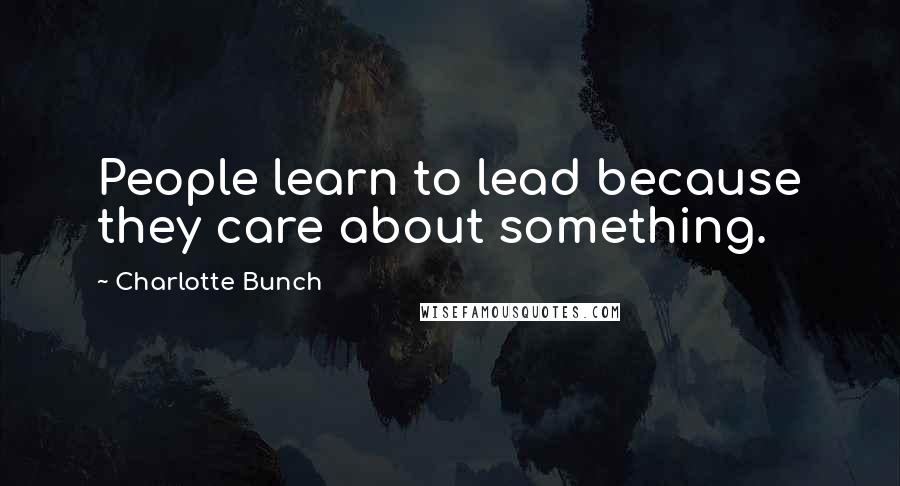 Charlotte Bunch Quotes: People learn to lead because they care about something.