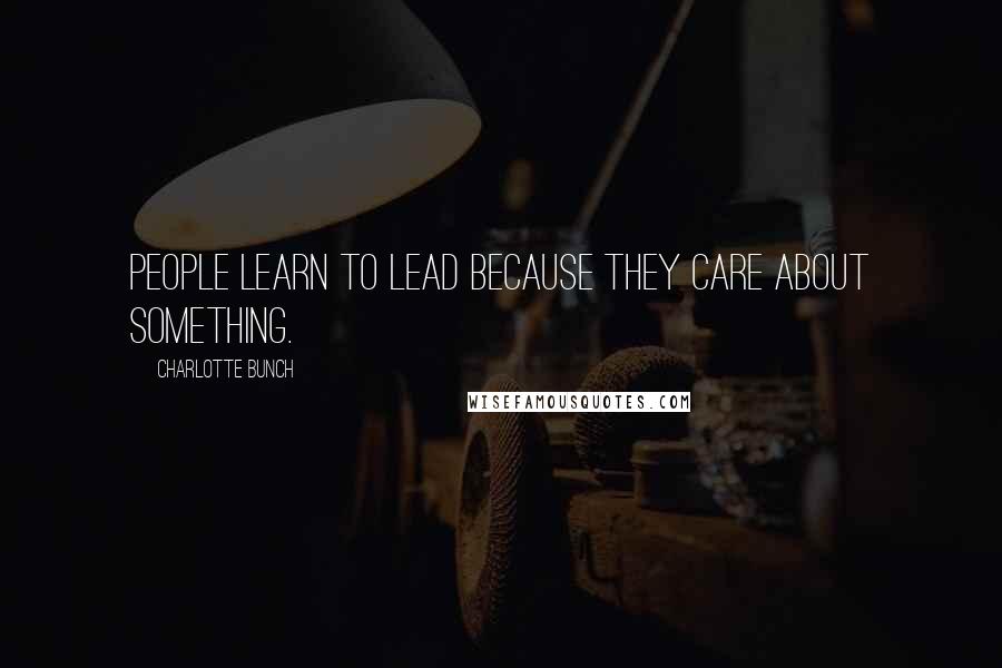 Charlotte Bunch Quotes: People learn to lead because they care about something.