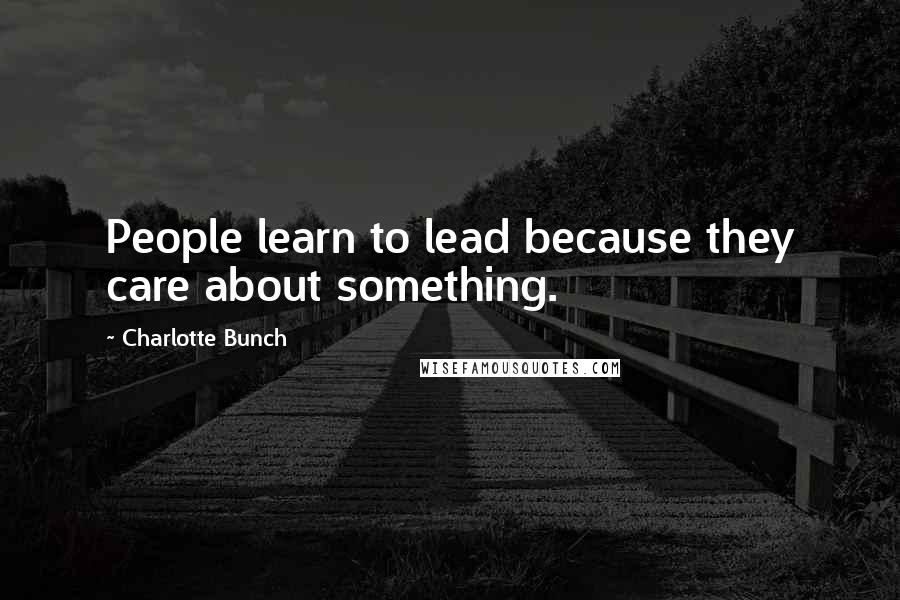 Charlotte Bunch Quotes: People learn to lead because they care about something.