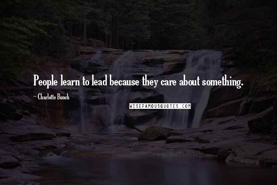 Charlotte Bunch Quotes: People learn to lead because they care about something.