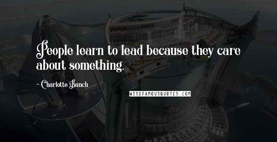 Charlotte Bunch Quotes: People learn to lead because they care about something.