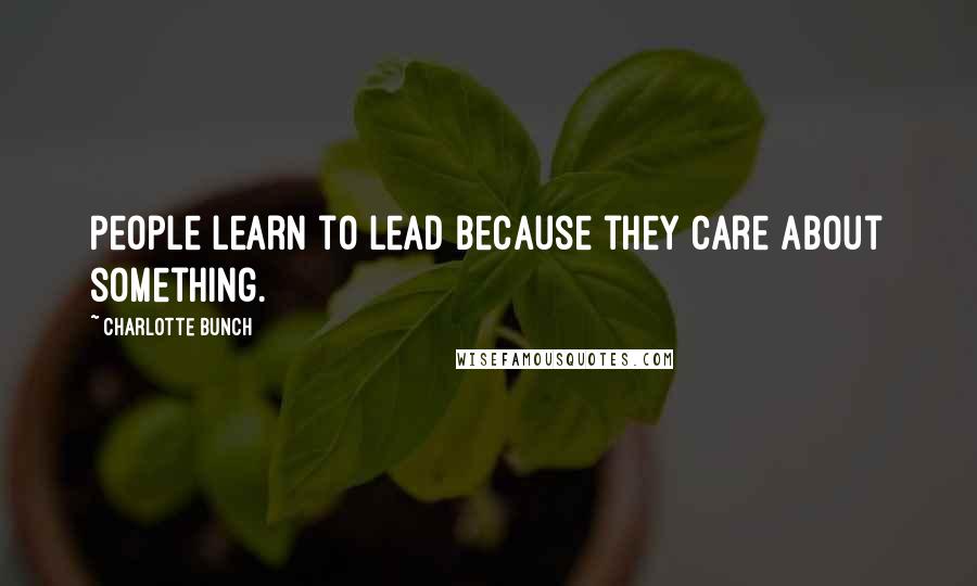 Charlotte Bunch Quotes: People learn to lead because they care about something.