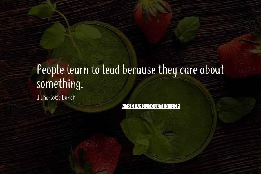 Charlotte Bunch Quotes: People learn to lead because they care about something.