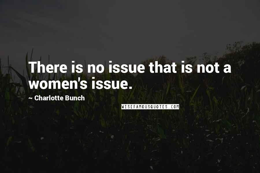 Charlotte Bunch Quotes: There is no issue that is not a women's issue.