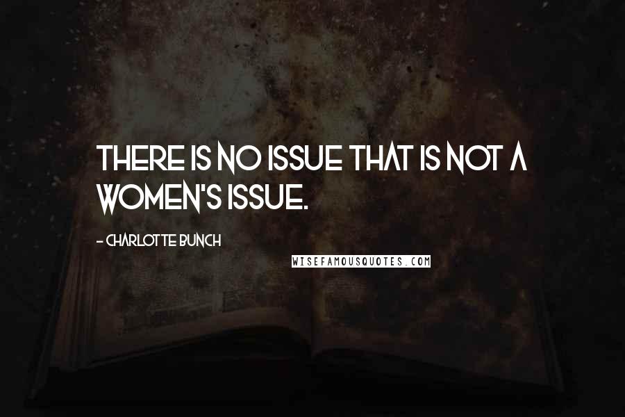 Charlotte Bunch Quotes: There is no issue that is not a women's issue.