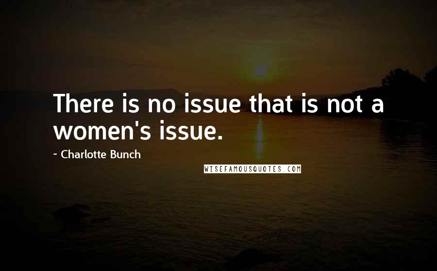 Charlotte Bunch Quotes: There is no issue that is not a women's issue.