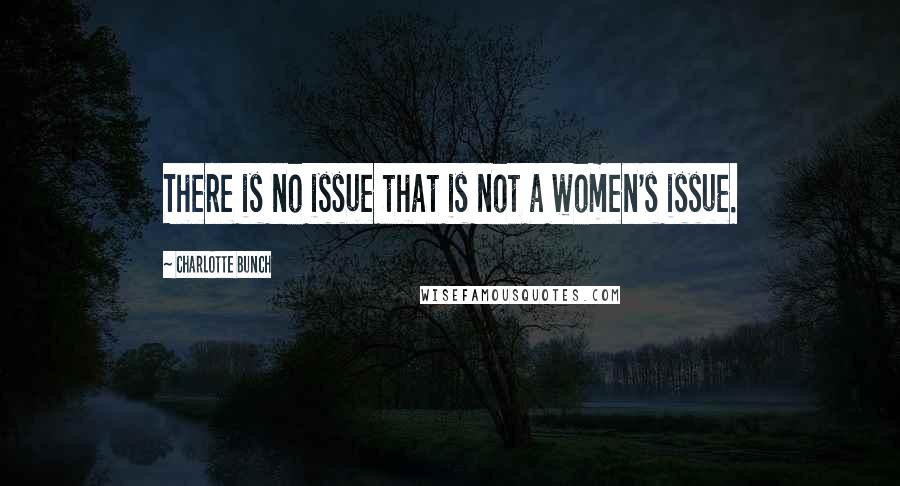 Charlotte Bunch Quotes: There is no issue that is not a women's issue.