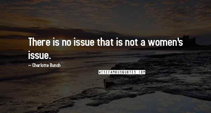 Charlotte Bunch Quotes: There is no issue that is not a women's issue.