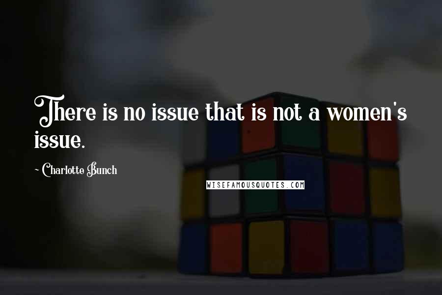 Charlotte Bunch Quotes: There is no issue that is not a women's issue.