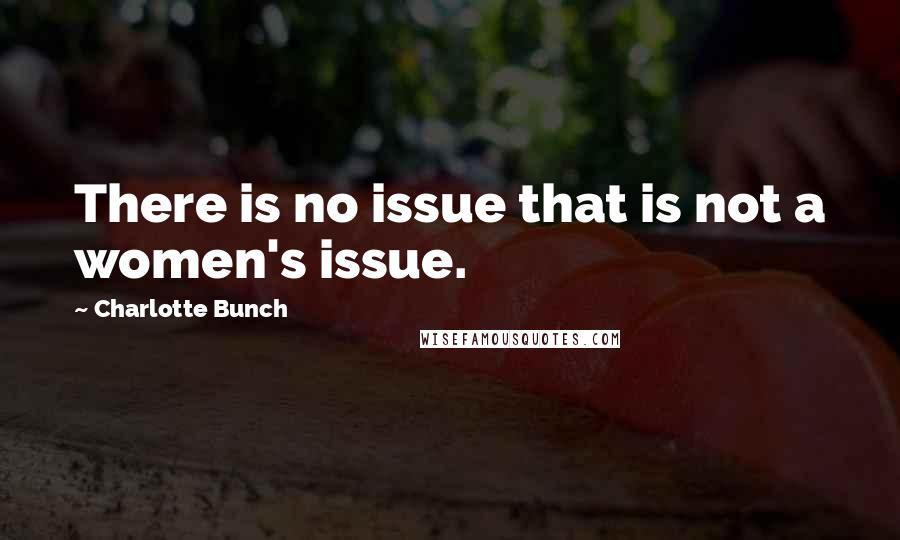 Charlotte Bunch Quotes: There is no issue that is not a women's issue.