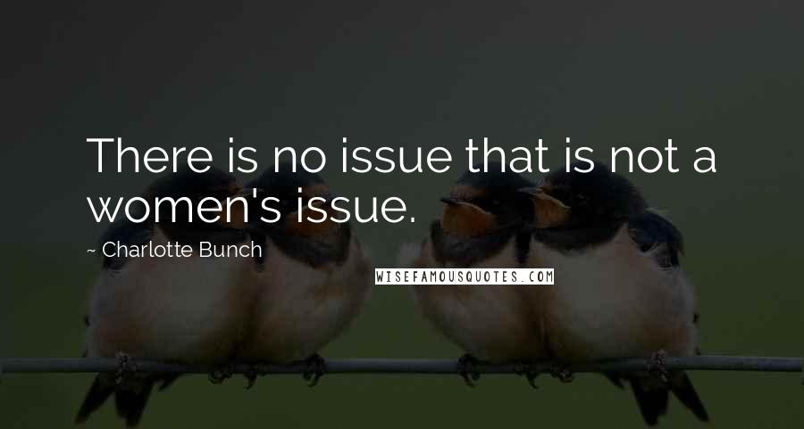 Charlotte Bunch Quotes: There is no issue that is not a women's issue.