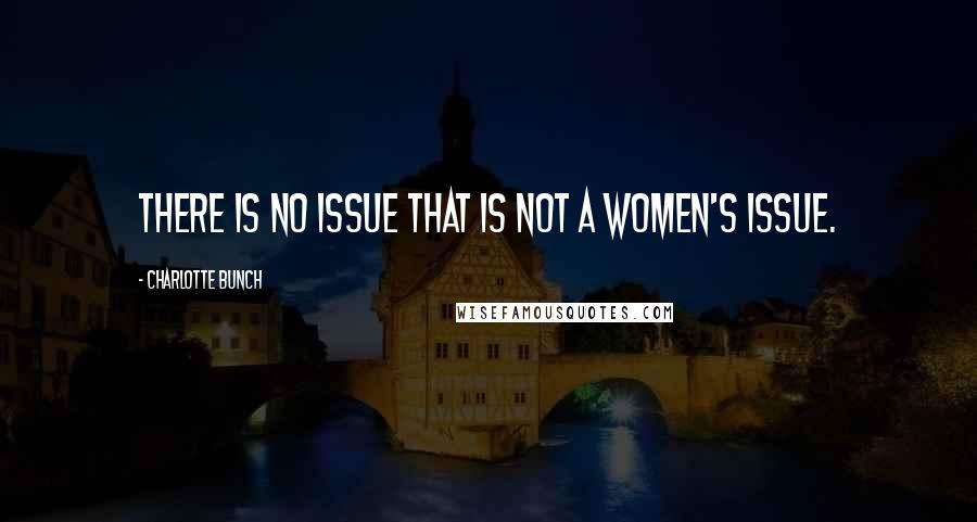 Charlotte Bunch Quotes: There is no issue that is not a women's issue.