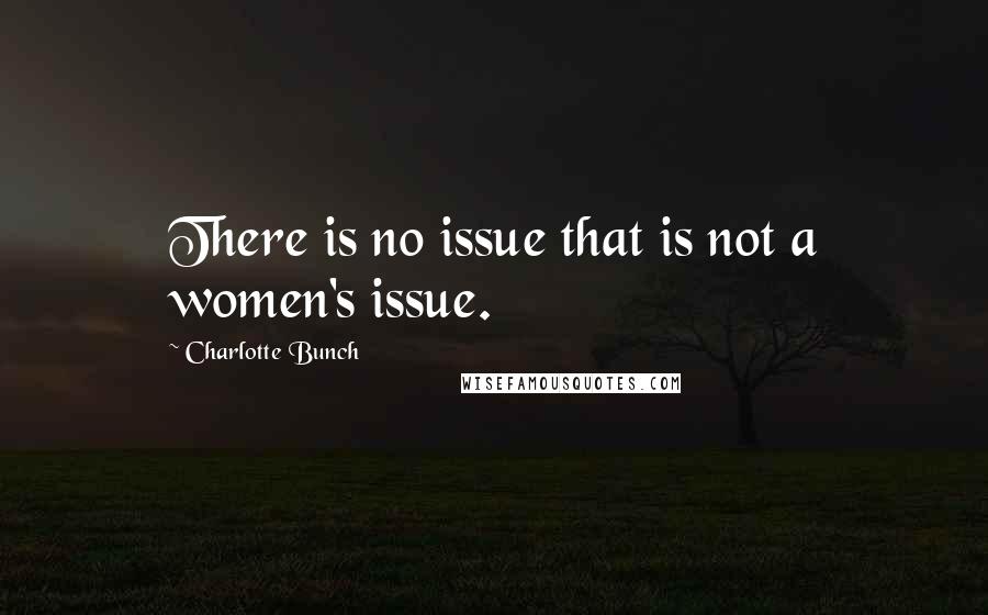 Charlotte Bunch Quotes: There is no issue that is not a women's issue.