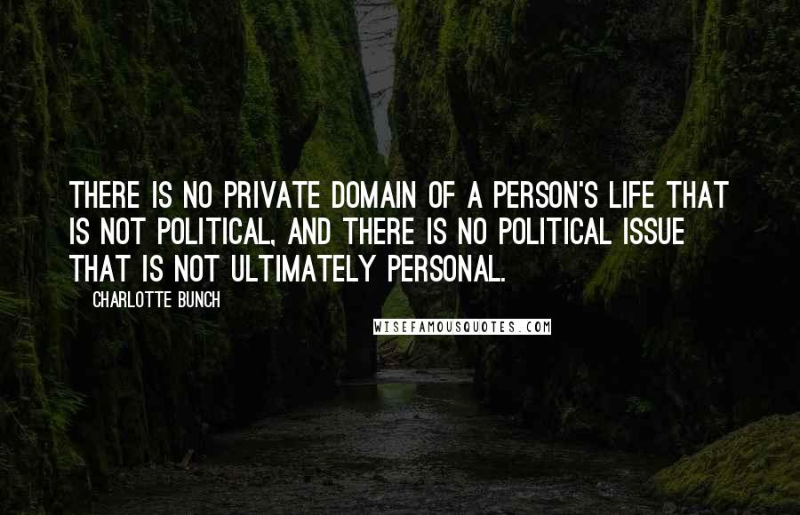 Charlotte Bunch Quotes: There is no private domain of a person's life that is not political, and there is no political issue that is not ultimately personal.