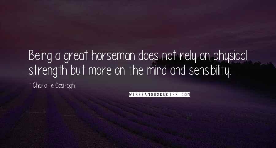Charlotte Casiraghi Quotes: Being a great horseman does not rely on physical strength but more on the mind and sensibility.