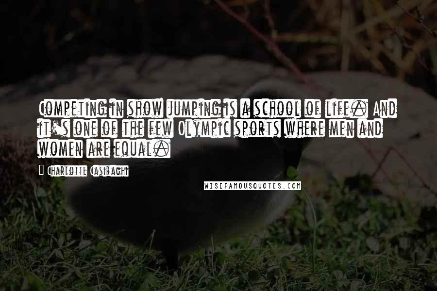 Charlotte Casiraghi Quotes: Competing in show jumping is a school of life. And it's one of the few Olympic sports where men and women are equal.