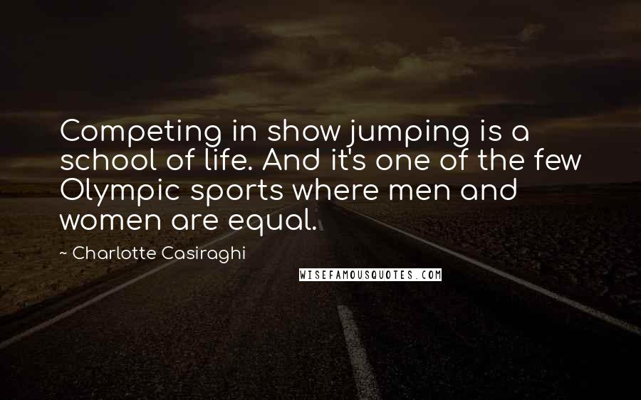 Charlotte Casiraghi Quotes: Competing in show jumping is a school of life. And it's one of the few Olympic sports where men and women are equal.