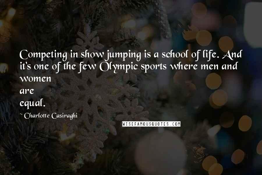 Charlotte Casiraghi Quotes: Competing in show jumping is a school of life. And it's one of the few Olympic sports where men and women are equal.