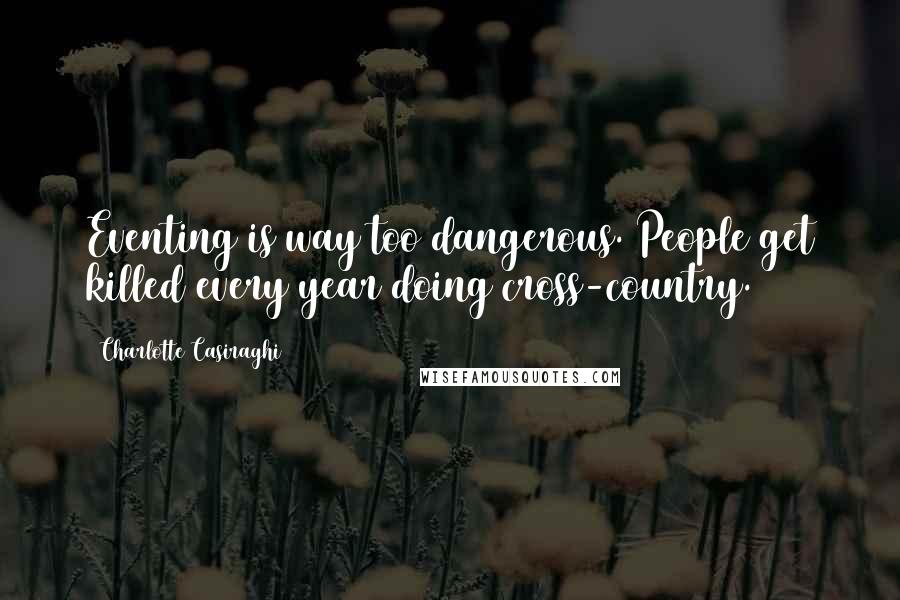 Charlotte Casiraghi Quotes: Eventing is way too dangerous. People get killed every year doing cross-country.