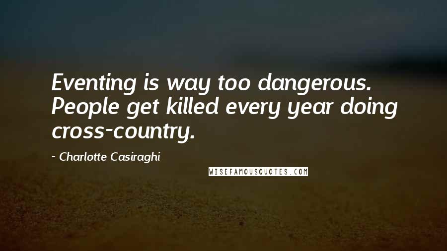 Charlotte Casiraghi Quotes: Eventing is way too dangerous. People get killed every year doing cross-country.