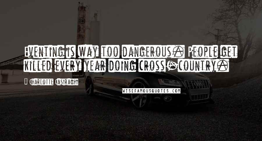 Charlotte Casiraghi Quotes: Eventing is way too dangerous. People get killed every year doing cross-country.