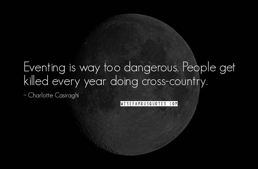 Charlotte Casiraghi Quotes: Eventing is way too dangerous. People get killed every year doing cross-country.