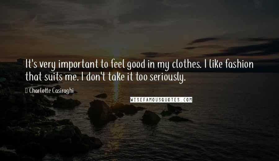 Charlotte Casiraghi Quotes: It's very important to feel good in my clothes. I like fashion that suits me. I don't take it too seriously.