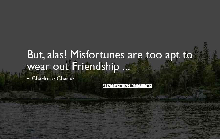 Charlotte Charke Quotes: But, alas! Misfortunes are too apt to wear out Friendship ...