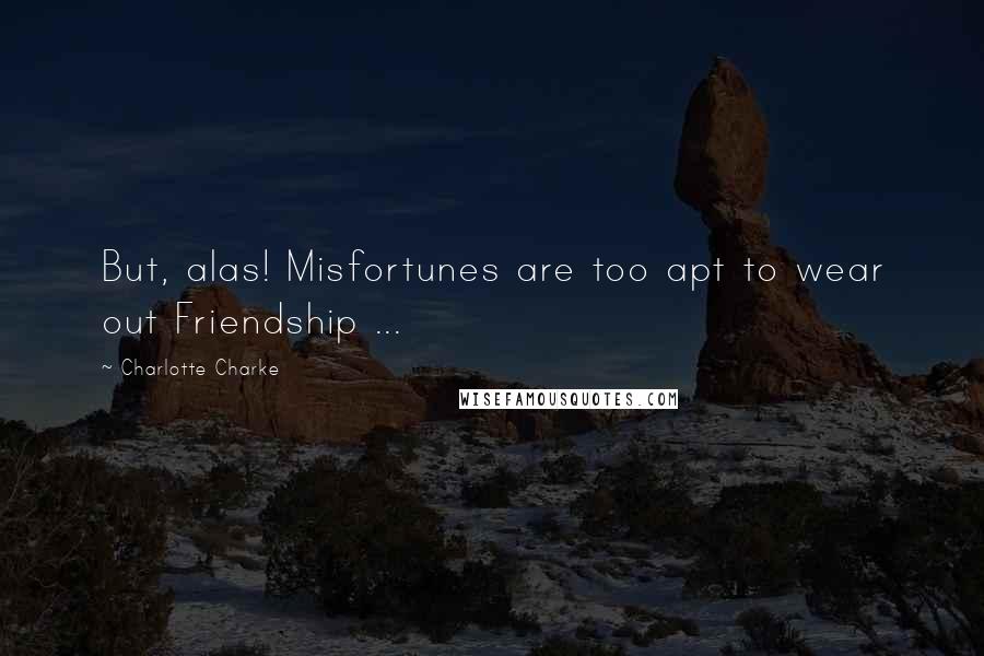 Charlotte Charke Quotes: But, alas! Misfortunes are too apt to wear out Friendship ...