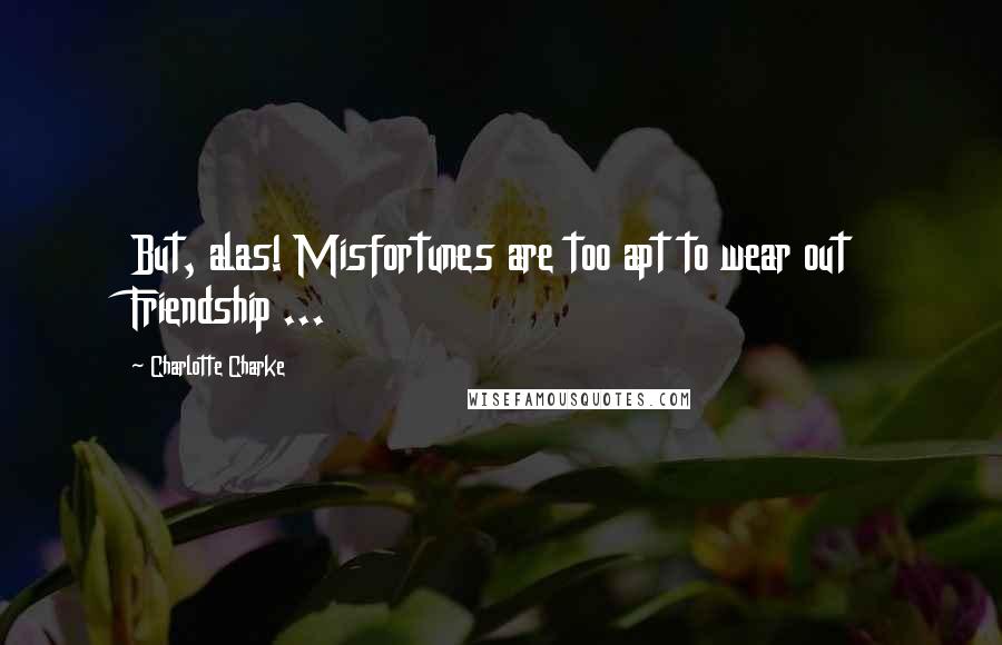 Charlotte Charke Quotes: But, alas! Misfortunes are too apt to wear out Friendship ...