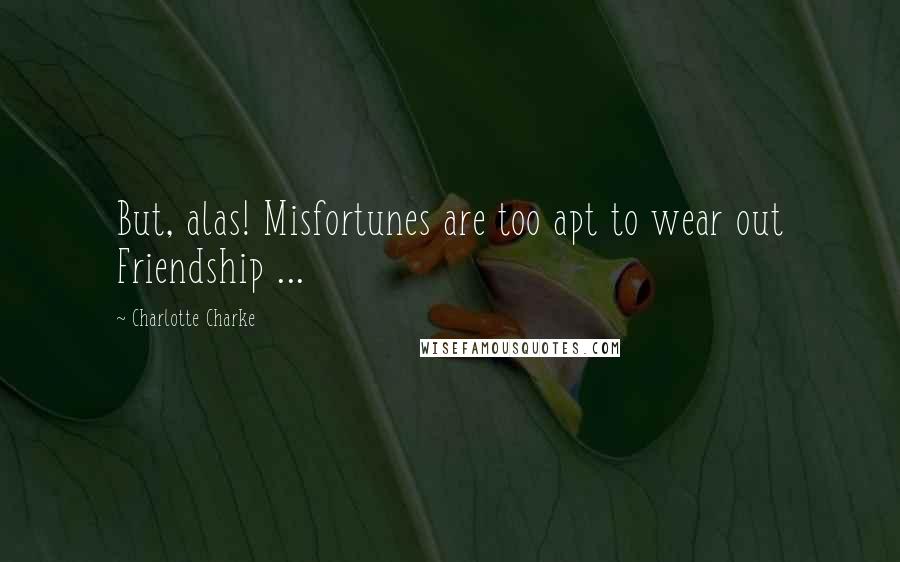 Charlotte Charke Quotes: But, alas! Misfortunes are too apt to wear out Friendship ...