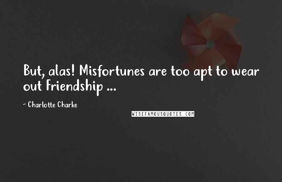 Charlotte Charke Quotes: But, alas! Misfortunes are too apt to wear out Friendship ...